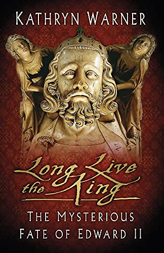 Long Live the King: The Mysterious Fate of Edward II