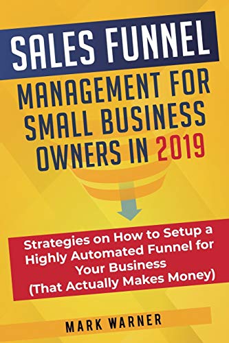 Sales Funnel Management for Small Business Owners in 2019: Strategies on How to Setup a Highly Automated Funnel for Your Business (That Actually Makes Money) von Business Leadership Platform