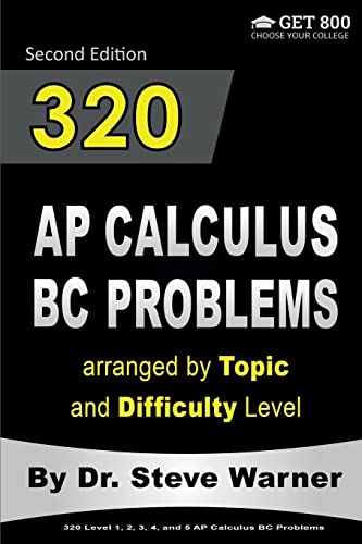320 AP Calculus BC Problems arranged by Topic and Difficulty Level, 2nd Edition: 160 Test Questions with Solutions, 160 Additional Questions with Answers 320 AP Calculus BC Problems arranged by Topic and Difficulty Level, 2nd Edition: 160 Test Questions with Solutions, 160 Additional Questions with Answers