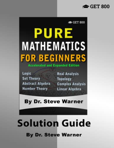 Pure Mathematics for Beginners - Accelerated and Expanded Edition - Solution Guide Pure Mathematics for Beginners - Accelerated and Expanded Edition - Solution Guide