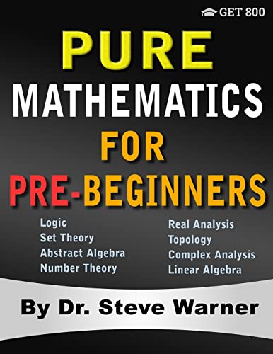 Pure Mathematics for Pre-Beginners: An Elementary Introduction to Logic, Set Theory, Abstract Algebra, Number Theory, Real Analysis, Topology, Complex Analysis, and Linear Algebra von Get 800 LLC