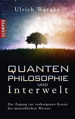Quantenphilosophie und Interwelt: Der Zugang zur verborgenen Essenz des menschlichen Wesens Quantenphilosophie und Interwelt: Der Zugang zur verborgenen Essenz des menschlichen Wesens