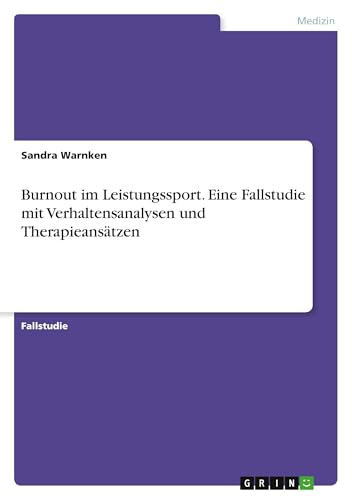 Burnout im Leistungssport. Eine Fallstudie mit Verhaltensanalysen und Therapieansätzen Burnout im Leistungssport. Eine Fallstudie mit Verhaltensanalysen und Therapieansätzen