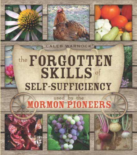 The Forgotten Skills of Self-Sufficiency Used by the Mormon Pioneers (Forgotten Skills of Self-Reliance Series by Caleb Warnock, Band 1)