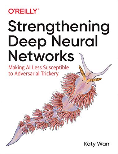 Strengthening Deep Neural Networks: Making AI Less Susceptible to Adversarial Trickery von O'Reilly Media