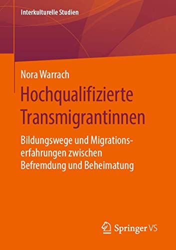 Hochqualifizierte Transmigrantinnen: Bildungswege und Migrationserfahrungen zwischen Befremdung und Beheimatung (Interkulturelle Studien) von Springer VS