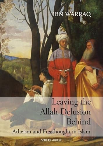 Leaving the Allah Delusion Behind: Atheism and Freethought in Islam (INÂRAH Monografien: Schriften zur Islamgeschichte und zum Koran)