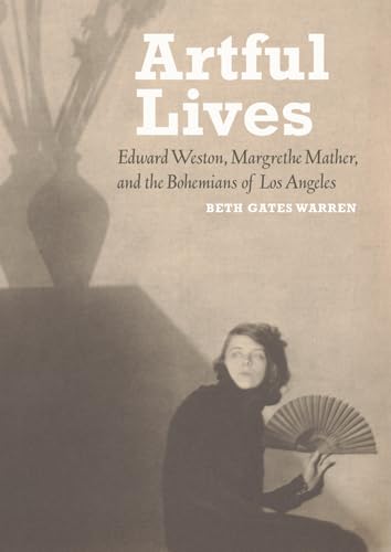 Artful Lives: Edward Weston, Margrethe Mather, and the Bohemians of Los Angeles Artful Lives: Edward Weston, Margrethe Mather, and the Bohemians of Los Angeles
