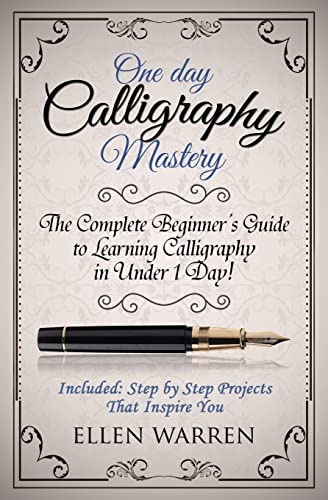 Calligraphy: One Day Calligraphy Mastery: The Complete Beginner's Guide to Learning Calligraphy in Under 1 Day! Included: Step by Step Projects That Inspire You (CRAFTS FOR EVERYBODY, Band 10)