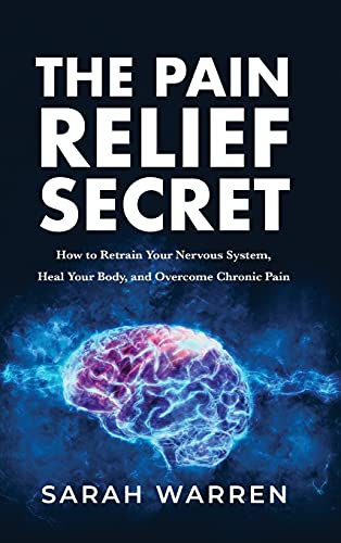 The Pain Relief Secret: How to Retrain Your Nervous System, Heal Your Body, and Overcome Chronic Pain von TCK Publishing
