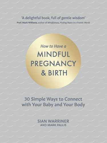How to Have a Mindful Pregnancy and Birth: 30 Simple Ways to Connect to Your Baby and Your Body