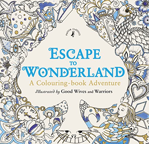 Escape to Wonderland: A Colouring Book Adventure: Illustrated by Good Wives and Warriors