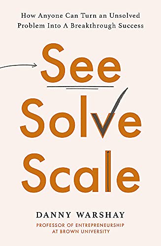 See, Solve, Scale: How Anyone Can Turn an Unsolved Problem into a Breakthrough Success von Hachette
