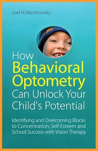 How Behavioral Optometry Can Unlock Your Child's Potential: Identifying and Overcoming Blocks to Concentration, Self-Esteem and School Success with Vision Therapy