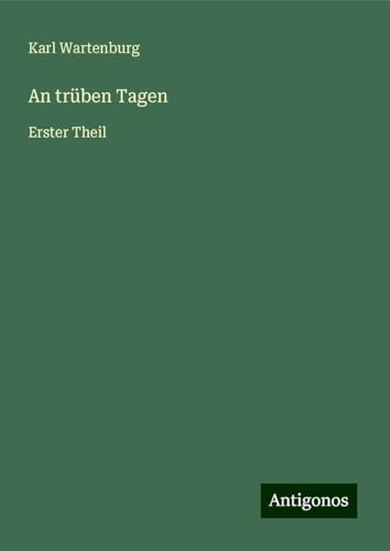 An trüben Tagen: Erster Theil von Antigonos Verlag