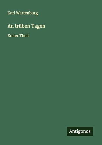 An trüben Tagen: Erster Theil von Antigonos Verlag