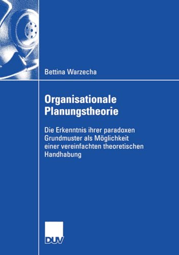 Organisationale Planungstheorie: Die Erkenntnis Ihrer Paradoxen Grundmuster als Möglichkeit einer Vereinfachten Theoretischen Handhabung (Wirtschaftswissenschaften) (German Edition)
