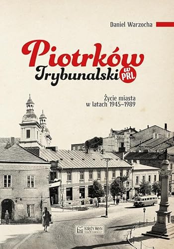 Piotrków Trybunalski w PRL: Życie miasta w latach 1945–1989 Piotrków Trybunalski w PRL: Życie miasta w latach 1945–1989 von Księży Młyn