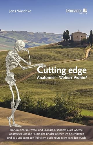 Cutting edge: Anatomie - Woher? Wohin?: Warum nicht nur Vesal und Leonardo, sondern auch Goethe, Aristoteles und die Humboldt-Brüder Leichen im Keller ... den Politikern auch heute nicht schaden würde Cutting edge: Anatomie - Woher? Wohin?: Warum nicht nur Vesal und Leonardo, sondern auch Goethe, Aristoteles und die Humboldt-Brüder Leichen im Keller ... den Politikern auch heute nicht schaden würde