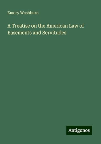 A Treatise on the American Law of Easements and Servitudes von Antigonos Verlag