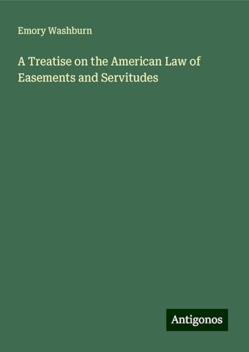 A Treatise on the American Law of Easements and Servitudes von Antigonos Verlag