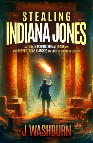 STEALING INDIANA JONES: An essay on inspiration and death and how George Lucas hijacked the greatest stories of our time (ESSAYS, Band 1) von LOST BOYS INK