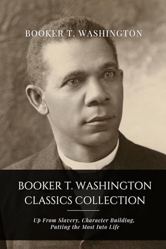 Booker T. Washington Classics Collection: Up From Slavery, Character Building, Putting the Most Into Life von Independently published
