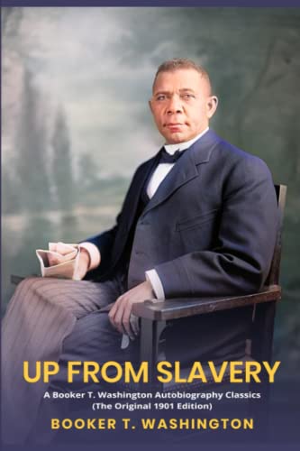 Up from Slavery: A Booker T. Washington Autobiography Classics (The Original 1901 Edition)