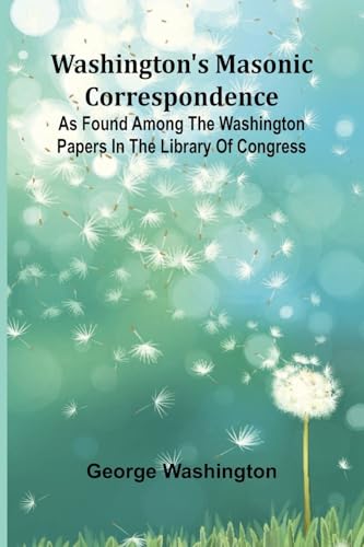 Washington'S Masonic Correspondence; As Found Among The Washington Papers In The Library Of Congress von Alpha Edition
