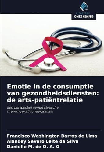 Emotie in de consumptie van gezondheidsdiensten: de arts-patiëntrelatie: Een perspectief vanuit klinische mammografieonderzoeken von Uitgeverij Onze Kennis