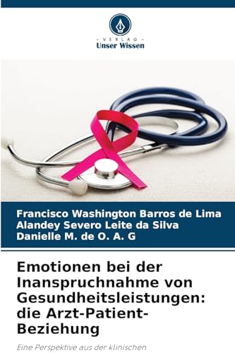 Emotionen bei der Inanspruchnahme von Gesundheitsleistungen: die Arzt-Patient-Beziehung: Eine Perspektive aus der klinischen Mammographieuntersuchung von Verlag Unser Wissen