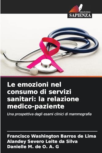 Le emozioni nel consumo di servizi sanitari: la relazione medico-paziente: Una prospettiva dagli esami clinici di mammografia von Edizioni Sapienza