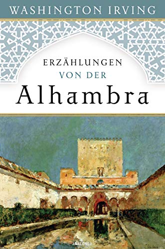 Erzählungen von der Alhambra: Nach der ersten deutschen Übersetzung von 1832 von ANACONDA