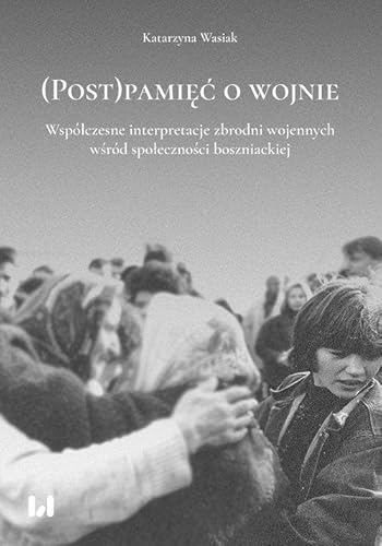 (Post)pamięć o wojnie: Współczesne interpretacje zbrodni wojennych wśród społeczności boszniackiej von Wydawnictwo Uniwersytetu Łódzkiego