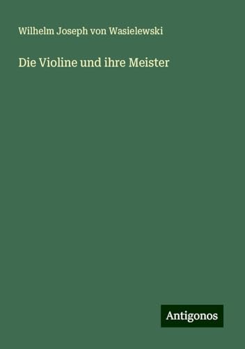 Die Violine und ihre Meister von Antigonos Verlag