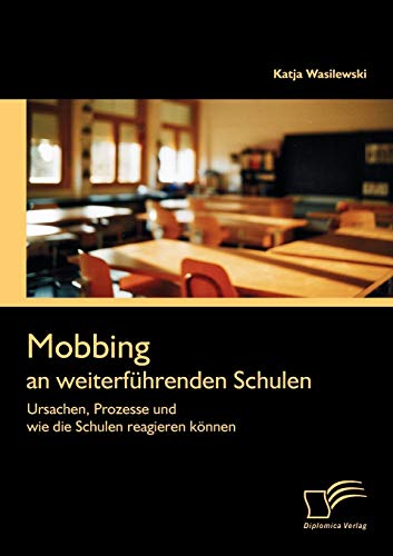Mobbing an weiterführenden Schulen: Ursachen, Prozesse und wie die Schulen reagieren können von Diplomica Verlag