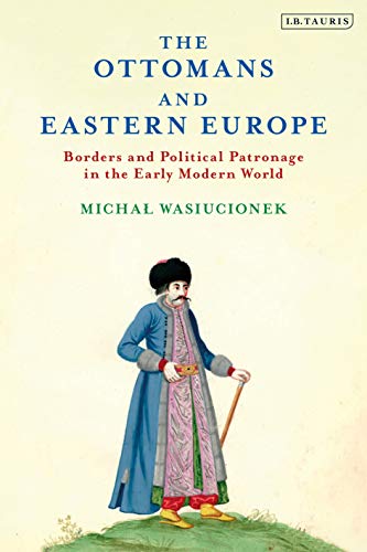 Ottomans and Eastern Europe, The: Borders and Political Patronage in the Early Modern World (The Ottoman Empire and the World) von I. B. Tauris & Company