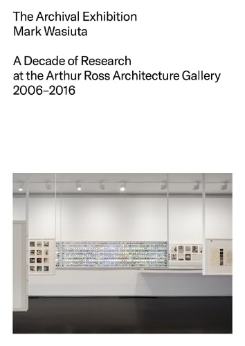 The Archival Exhibition: A Decade of Research at the Arthur Ross Architecture Gallery, 2006-2016 von Columbia Books on Architecture and the City