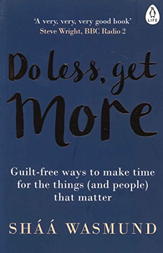 Do Less, Get More: Guilt-free Ways to Make Time for the Things (and People) that Matter