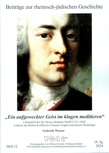 "Ein aufgeweckter Geist im klugen meditieren": Lebensbild des Dr. Moses Abraham Wolff (1713-1802). Leibarzt des Kölner Kurfürsten Clemens August und ... (Beiträge zur rheinisch-jüdischen Geschichte) von Verlag der Buchhandlung Klaus Bittner