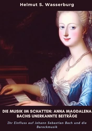 Die Musik im Schatten: Anna Magdalena Bachs unerkannte Beiträge: Ihr Einfluss auf Johann Sebastian Bach und die Barockmusik von tredition