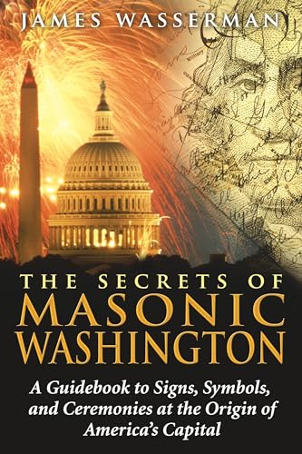 The Secrets of Masonic Washington: A Guidebook to Signs, Symbols, and Ceremonies at the Origin of America's Capital