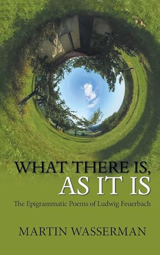 What There Is, As It Is: The Epigrammatic Poems of Ludwig Feuerbach What There Is, As It Is: The Epigrammatic Poems of Ludwig Feuerbach von Media Literary Excellence