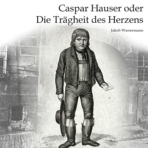 Caspar Hauser: Die Trägheit des Herzens Caspar Hauser: Die Trägheit des Herzens
