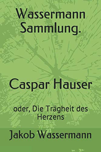 Wassermann Sammlung. Caspar Hauser: oder, Die Trägheit des Herzens Wassermann Sammlung. Caspar Hauser: oder, Die Trägheit des Herzens von Independently published