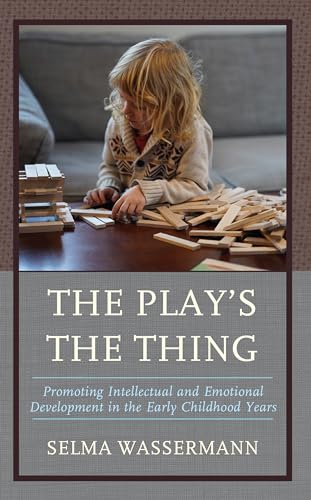 The Play’s the Thing: Promoting Intellectual and Emotional Development in the Early Childhood Years von Rowman & Littlefield Publishers