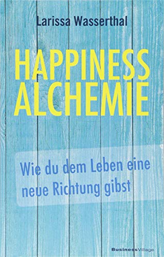 Happiness Alchemie: Wie du dem Leben eine neue Richtung gibst