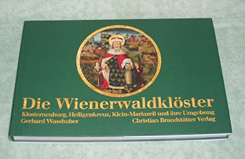 Die Wienerwaldklöster: Klosterneuburg, Heiligenkreuz, Klein-Mariazell und ihre Umgebung