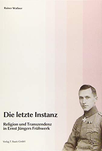 Die letzte Instanz: Religion und Transzendenz in Ernst Jüngers Frühwerk Die letzte Instanz: Religion und Transzendenz in Ernst Jüngers Frühwerk