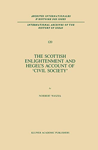 The Scottish Enlightenment and Hegel’s Account of ‘Civil Society’ (International Archives of the History of Ideas Archives internationales d'histoire des idées, 120, Band 120)